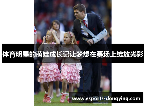 体育明星的萌娃成长记让梦想在赛场上绽放光彩
