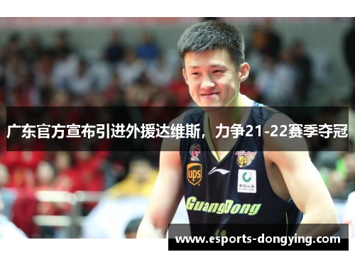 广东官方宣布引进外援达维斯，力争21-22赛季夺冠